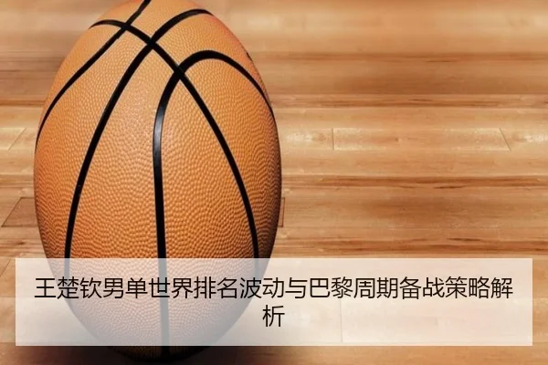 王楚钦男单世界排名波动与巴黎周期备战策略解析（BOYUSport）