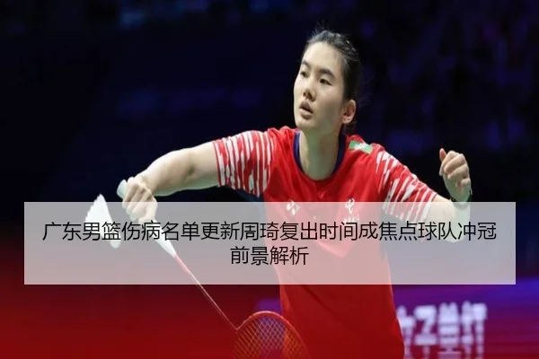 广东男篮伤病名单更新周琦复出时间成焦点球队冲冠前景解析（BOYUSport）
